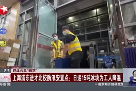 迎战台风“烟花”：上海浦东进才北校防汛安置点——日运15吨冰块为工人降温视频封面