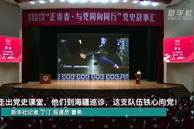 走出党史课堂 他们到海疆巡诊 这支队伍铁心向党！视频封面