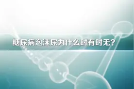 糖尿病泡沫尿为什么时有时无？视频封面