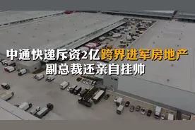 中通快递斥资2亿“跨界”进军房地产 副总裁还亲自挂帅视频封面