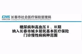 好消息！糖尿病和高血压Ⅱ、Ⅲ期纳入长春市城乡居民基本医疗保险门诊慢性病病种范围图片