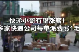 快递小哥有望涨薪！多家快递公司每单派费涨1毛视频封面