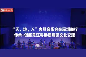 “天、地、人”古琴音乐会在深圳举行“传承+创新”见证粤港澳湾区文化交流图片