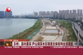 苏州：国内最深 尹山湖深水区隧道主体结构全部完成视频封面