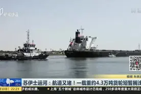 苏伊士运河：航道又堵！一载重约4.3万吨货轮短暂搁浅视频封面