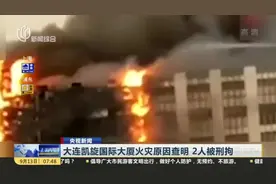 大连凯旋国际大厦火灾原因查明  2人被刑拘视频封面