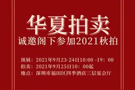 9月23-25日！华夏拍卖（深圳）2021艺术品拍卖会即将举槌图片