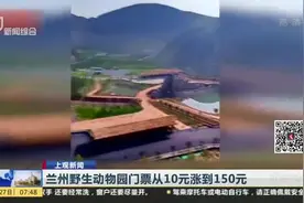 兰州野生动物园门票从10元涨到150元：管理方——新园条件提升数十倍视频封面
