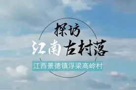 探访江南古村落：景德镇浮梁高岭村 独一无二高岭瓷土成就了景德镇瓷器视频封面