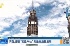 省会新观察丨济南：搭建“四梁八柱”助推高质量发展图片