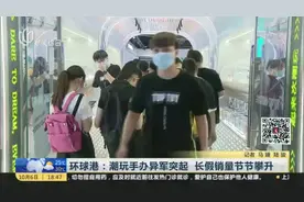 环球港：潮玩手办异军突起  长假销量节节攀升视频封面