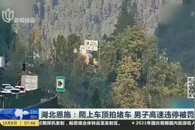 湖北恩施：爬上车顶拍堵车  男子高速违停被罚视频封面