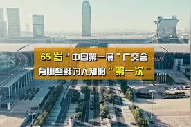 65年历史的“中国第一展”广交会，有哪些鲜为人知的“第一次”？视频封面