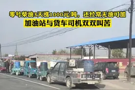 零号柴油3天涨1000元/吨，还经常无油可加！加油站与货车司机双双叫苦图片
