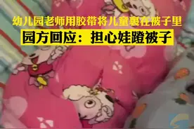 四川一幼儿园老师用胶带将儿童裹在被子里 园方回应：担心娃蹬被子视频封面