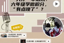 “天才”早培班：六年级学微积分，“有点晚了”？| 南周头条播报图片