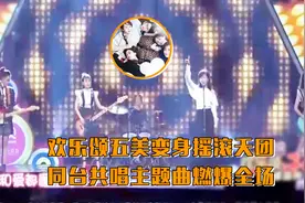 欢乐颂五美变身摇滚天团，同台共唱主题曲燃爆全场视频封面