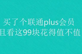 买了个联通plus会员，来看这99块花得值不值图片