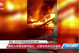 网传长沙火车南站前坪起火？记者实地求证：谣言，没起火视频封面
