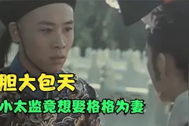 老电影：小太监仗着受太后恩宠，竟想娶格格为妻，真是胆大包天图片