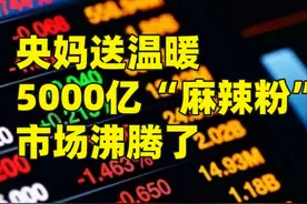 央妈送温暖，5000亿“麻辣粉”续杯，市场沸腾了图片
