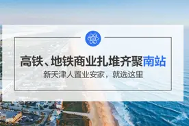 高铁、地铁、商业扎堆齐聚南站 新天津人置业安家，就选这里图片
