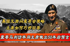 蒙哥马利访华，究竟看到了什么，说出没人能打赢中国这样的话图片