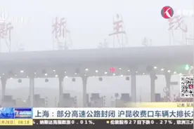 出行注意避让！上海部分高速公路封闭，沪昆收费口车辆大排长龙视频封面