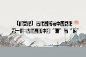 【听文化】古代音乐与中国文化丨第一讲：古代音乐中的"雅"与"俗"图片
