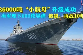 再战10年！俄海军“小航母”升级成功，重26000吨可埋600枚导弹图片