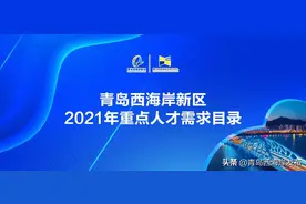 海量岗位来袭！青岛西海岸新区2021年重点人才需求目录发布啦图片