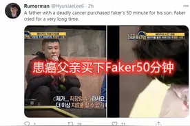 患癌父亲买下faker50分钟，陪儿子打游戏，李哥瞬间泪崩图片