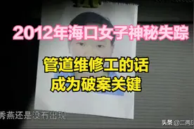 2012年海口女子神秘失踪，一位管道维修工的话成为了破案关键图片