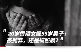 20岁智障女嫁55岁单身汉，父母到底是嫁女儿还是“卖女儿”？图片