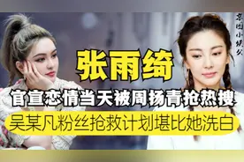 张雨绮官宣当日，被周扬青力压抢热搜？吴某凡案情发生重大变化图片