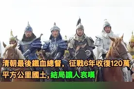 清朝最后铁血总督，征战6年收复120万平方公里国土，结局让人哀叹视频封面