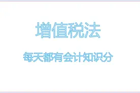 什么是增值税？计税方法有哪些？超详细版来袭，会计人收好图片
