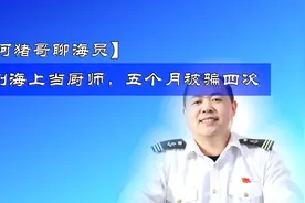20191209-4-阿猪哥聊海员：到海上当厨师，五个月被骗四次图片