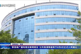 黔西南广播电视台新闻综合 公共高清频道将于6月6日正式入网播出图片