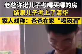父亲承诺儿子考哪就在哪买房，结果儿子考上清华，父亲喝起了闷酒图片