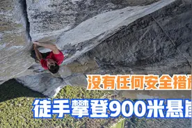 徒手攀登900米悬崖，不做任何安全措施，这纪录片看得我手心冒汗图片