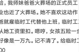 师妹在火葬场上班，每月1万9，不想去，花7000雇临时工替她上班图片