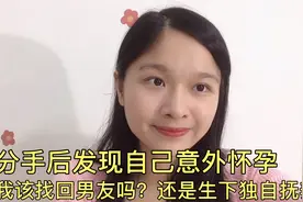 分手后发现自己意外怀孕，我该找回男友吗？还是生下独自抚养视频封面