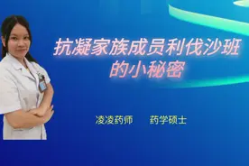 抗凝家族成员利伐沙班的小秘密您知道吗？#健康知多少#视频封面
