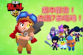 荒野乱斗：杰西7杀吃鸡！版本新贵诞生了！视频封面