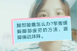 脚部酸痛怎么办？掌握缓解脚部疲劳的方法，跟脚痛说拜拜。视频封面