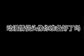 动漫情侣头像来了你准备好了吗视频封面