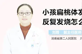 小孩扁桃体发炎反复发烧怎么办？视频封面