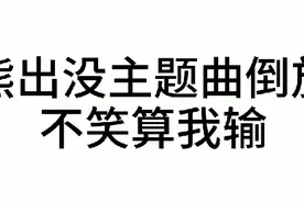 童年歌曲倒放，熊出没主题曲太魔性了