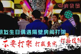 朋友生日偶遇隔壁房间打架！不要打架，打赢坐牢，打输住院！狮岭视频封面